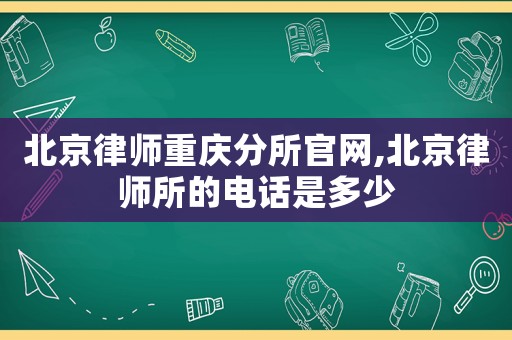 北京律師重慶分所官網(wǎng),北京律師所的電話是多少