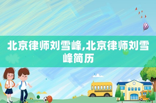 北京律師劉雪峰,北京律師劉雪峰簡歷