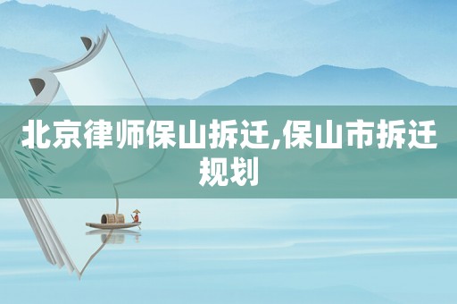 北京律師保山拆遷,保山市拆遷規(guī)劃