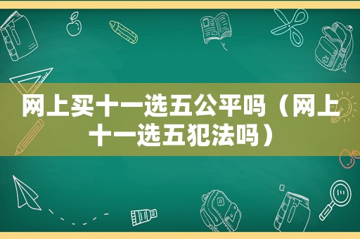 網(wǎng)上買十一選五公平嗎（網(wǎng)上十一選五犯法嗎）