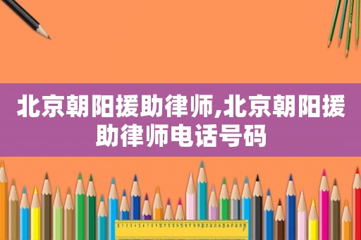 北京朝陽援助律師,北京朝陽援助律師電話號碼