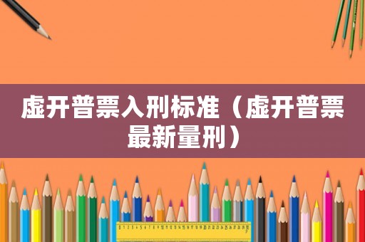 虛開(kāi)普票入刑標(biāo)準(zhǔn)（虛開(kāi)普票最新量刑）