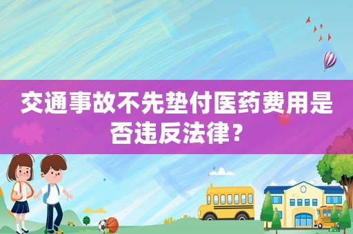 交通事故不先墊付醫(yī)藥費(fèi)用是否違反法律？