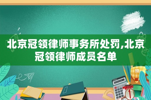 北京冠領(lǐng)律師事務(wù)所處罰,北京冠領(lǐng)律師成員名單