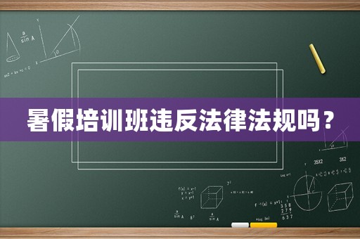 暑假培訓(xùn)班違反法律法規(guī)嗎？