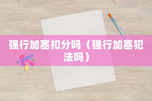 強(qiáng)行加塞扣分嗎（強(qiáng)行加塞犯法嗎）