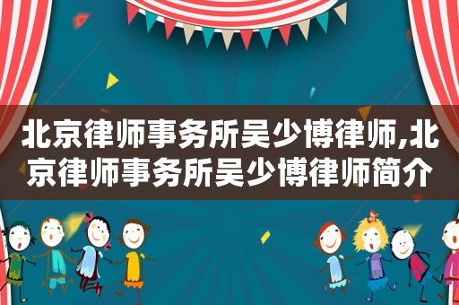北京律師事務所吳少博律師,北京律師事務所吳少博律師簡介
