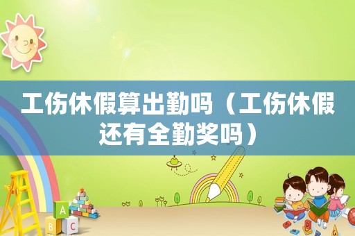 工傷休假算出勤嗎（工傷休假還有全勤獎嗎）