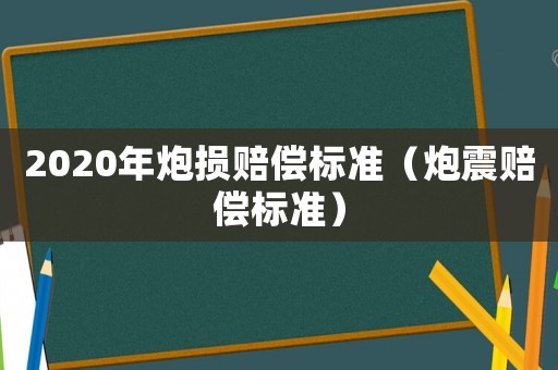 2020年炮損賠償標(biāo)準(zhǔn)（炮震賠償標(biāo)準(zhǔn)）