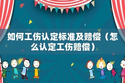 如何工傷認定標準及賠償（怎么認定工傷賠償）