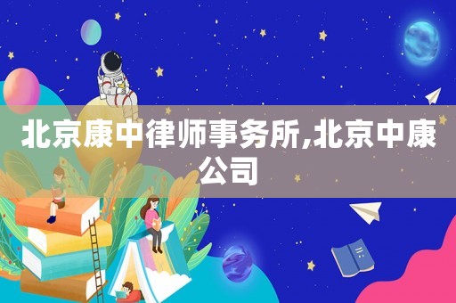 北京康中律師事務(wù)所,北京中康公司
