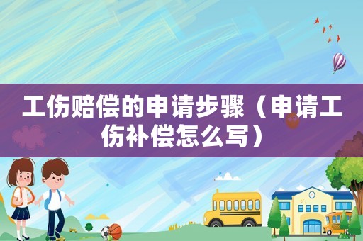 工傷賠償?shù)纳暾埐襟E（申請工傷補償怎么寫）