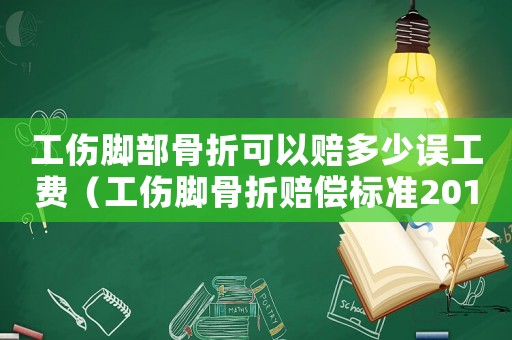 工傷腳部骨折可以賠多少誤工費（工傷腳骨折賠償標準2017）