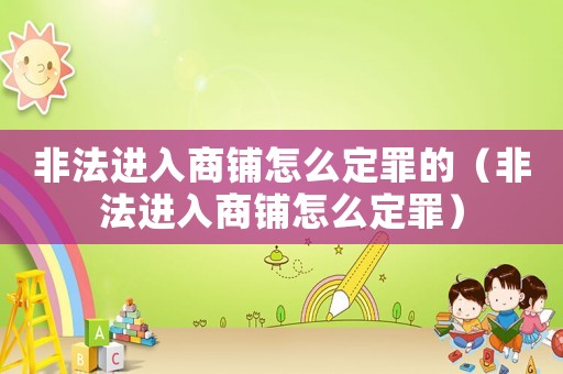 非法進(jìn)入商鋪怎么定罪的（非法進(jìn)入商鋪怎么定罪）