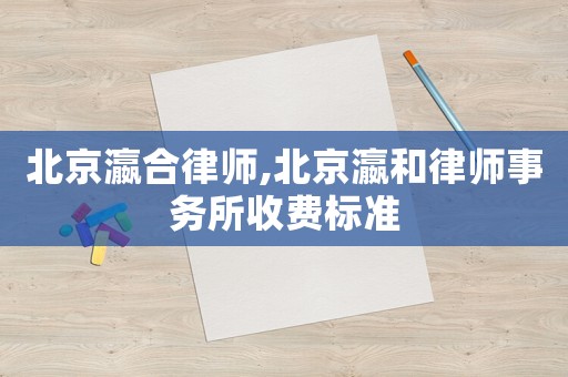 北京瀛合律師,北京瀛和律師事務所收費標準