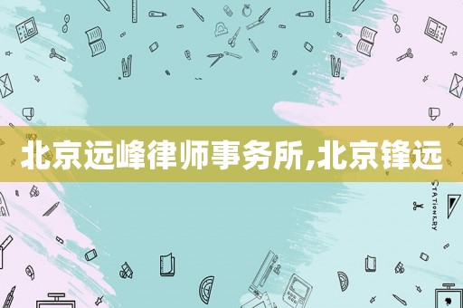 北京遠(yuǎn)峰律師事務(wù)所,北京鋒遠(yuǎn)
