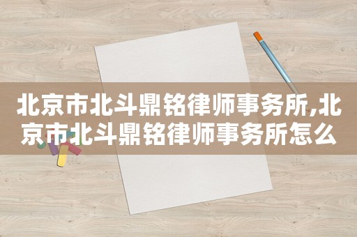 北京市北斗鼎銘律師事務(wù)所,北京市北斗鼎銘律師事務(wù)所怎么樣