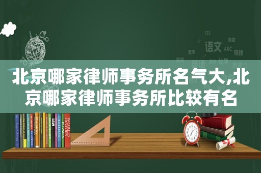 北京哪家律師事務(wù)所名氣大,北京哪家律師事務(wù)所比較有名