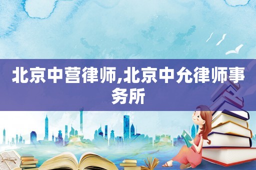 北京中營(yíng)律師,北京中允律師事務(wù)所