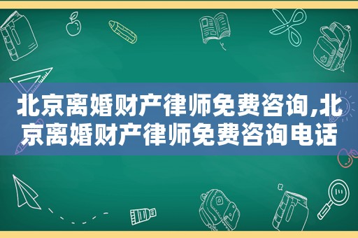 北京離婚財產(chǎn)律師免費咨詢,北京離婚財產(chǎn)律師免費咨詢電話