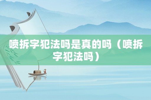 噴拆字犯法嗎是真的嗎（噴拆字犯法嗎）