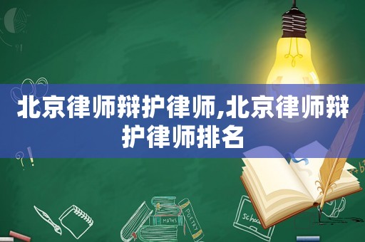 北京律師辯護律師,北京律師辯護律師排名