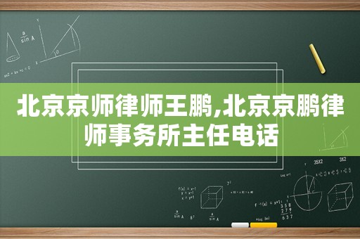 北京京師律師王鵬,北京京鵬律師事務(wù)所主任電話