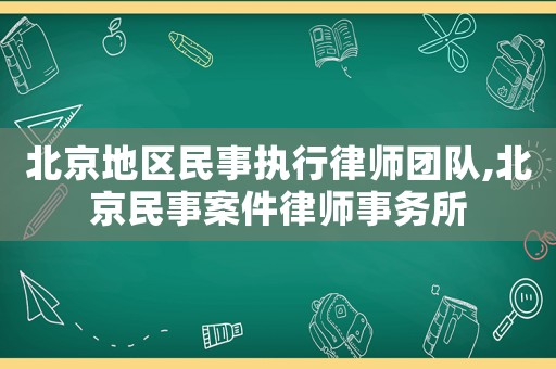 北京地區(qū)民事執(zhí)行律師團隊,北京民事案件律師事務所