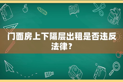 門面房上下隔層出租是否違反法律？