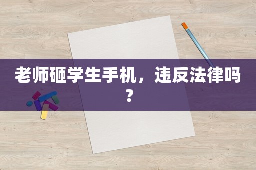 老師砸學生手機，違反法律嗎？
