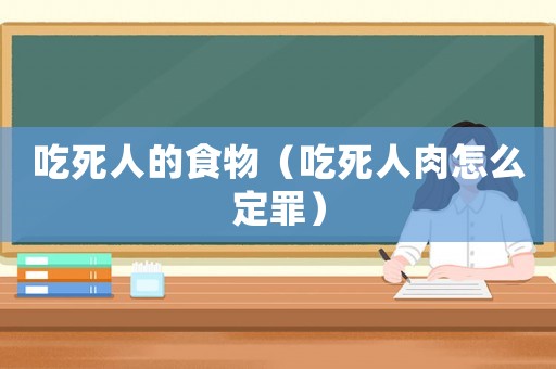 吃死人的食物（吃死人肉怎么定罪）