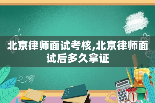 北京律師面試考核,北京律師面試后多久拿證