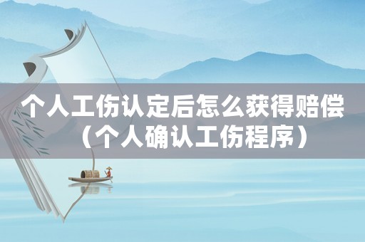 個(gè)人工傷認(rèn)定后怎么獲得賠償（個(gè)人確認(rèn)工傷程序）