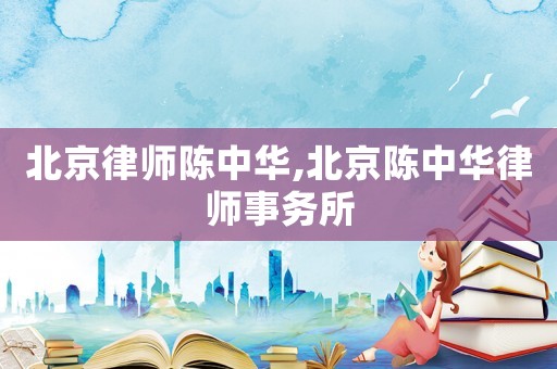 北京律師陳中華,北京陳中華律師事務(wù)所