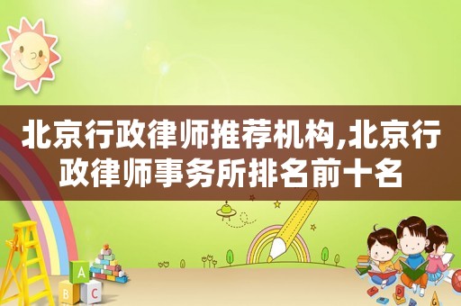 北京行政律師推薦機(jī)構(gòu),北京行政律師事務(wù)所排名前十名