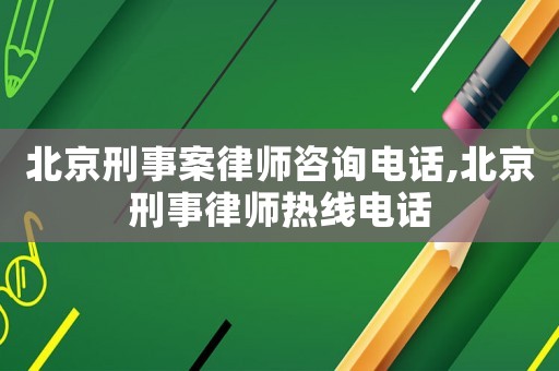 北京刑事案律師咨詢電話,北京刑事律師熱線電話