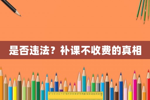是否違法？補課不收費的真相