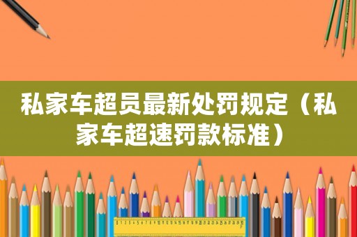 私家車超員最新處罰規(guī)定（私家車超速罰款標(biāo)準(zhǔn)）