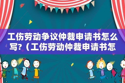工傷勞動(dòng)爭(zhēng)議仲裁申請(qǐng)書怎么寫?（工傷勞動(dòng)仲裁申請(qǐng)書怎么寫）