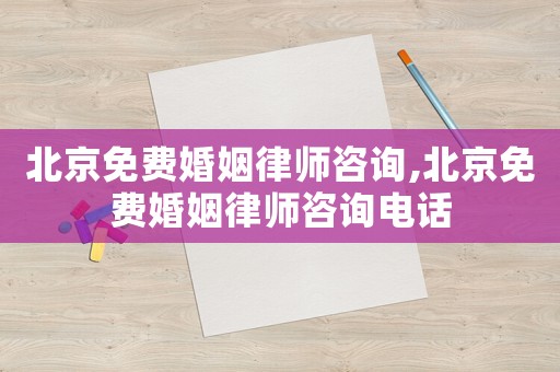 北京免費(fèi)婚姻律師咨詢(xún),北京免費(fèi)婚姻律師咨詢(xún)電話(huà)