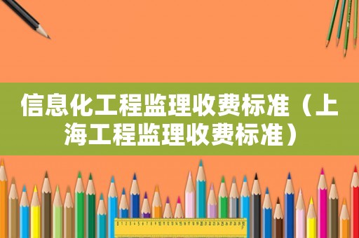 信息化工程監(jiān)理收費(fèi)標(biāo)準(zhǔn)（上海工程監(jiān)理收費(fèi)標(biāo)準(zhǔn)）