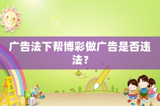 廣告法下幫博彩做廣告是否違法？