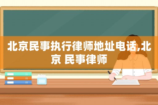北京民事執(zhí)行律師地址電話,北京 民事律師