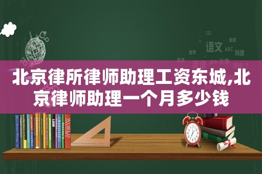 北京律所律師助理工資東城,北京律師助理一個(gè)月多少錢