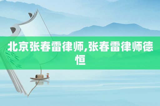 北京張春雷律師,張春雷律師德恒