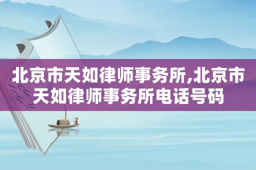 北京市天如律師事務(wù)所,北京市天如律師事務(wù)所電話號(hào)碼