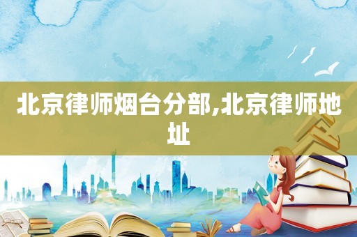 北京律師煙臺(tái)分部,北京律師地址