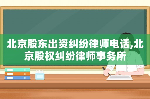 北京股東出資糾紛律師電話,北京股權(quán)糾紛律師事務(wù)所