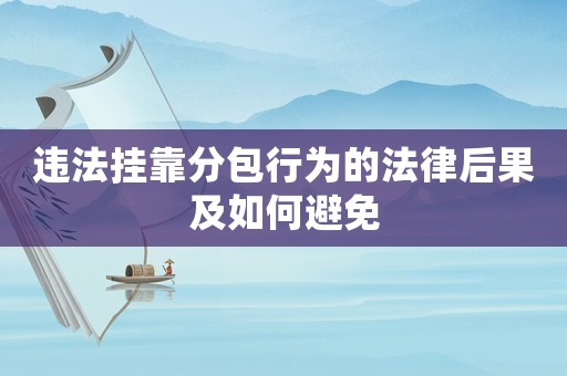 違法掛靠分包行為的法律后果及如何避免