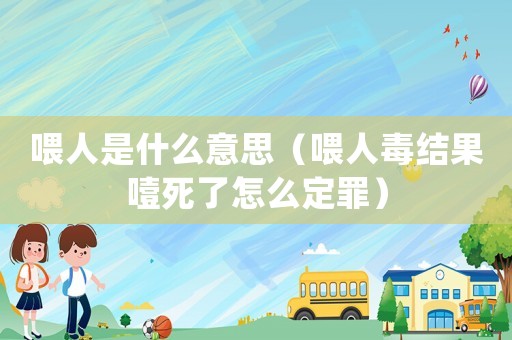 喂人是什么意思（喂人毒結(jié)果噎死了怎么定罪）
